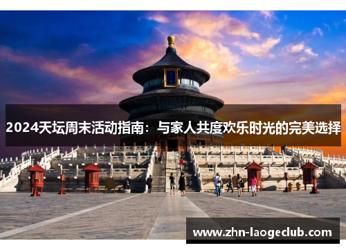 2024天坛周末活动指南：与家人共度欢乐时光的完美选择