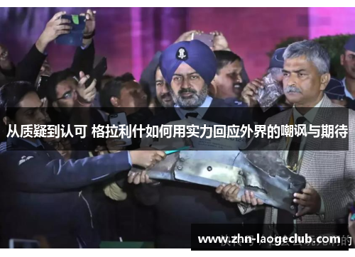 从质疑到认可 格拉利什如何用实力回应外界的嘲讽与期待