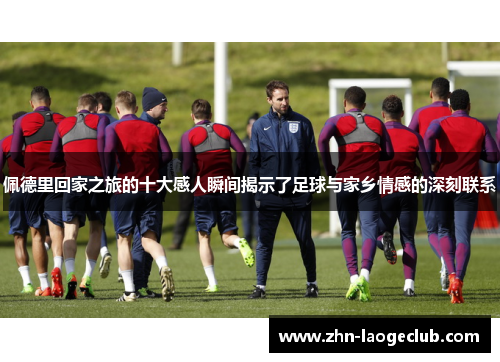 佩德里回家之旅的十大感人瞬间揭示了足球与家乡情感的深刻联系