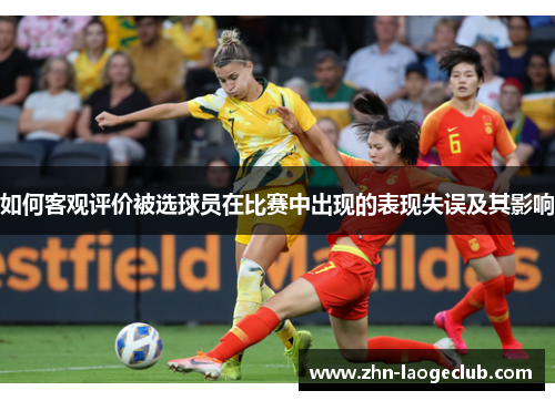 如何客观评价被选球员在比赛中出现的表现失误及其影响