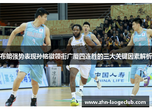 布朗强势表现孙铭徽领衔广厦四连胜的三大关键因素解析
