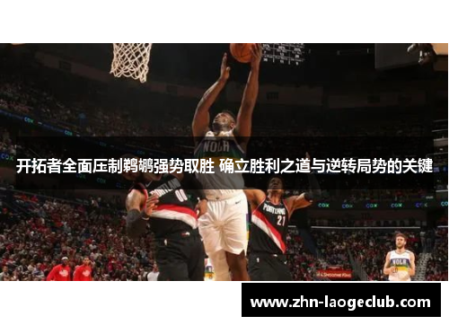 开拓者全面压制鹈鹕强势取胜 确立胜利之道与逆转局势的关键