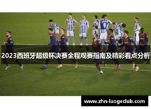 2023西班牙超级杯决赛全程观赛指南及精彩看点分析