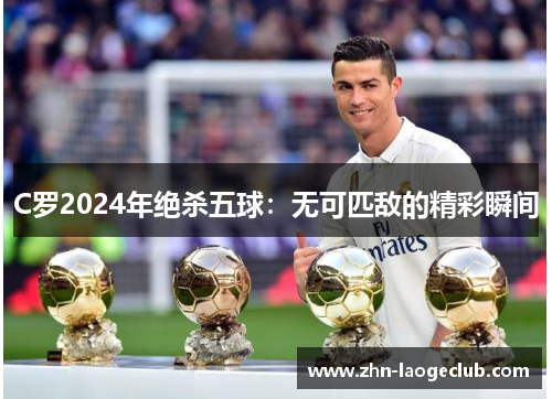 C罗2024年绝杀五球：无可匹敌的精彩瞬间