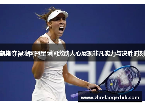 凯斯夺得澳网冠军瞬间激动人心展现非凡实力与决胜时刻
