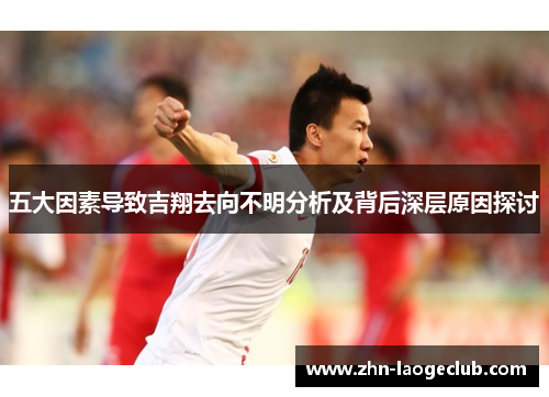 五大因素导致吉翔去向不明分析及背后深层原因探讨