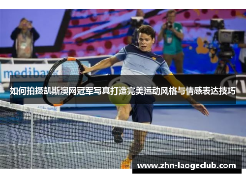 如何拍摄凯斯澳网冠军写真打造完美运动风格与情感表达技巧