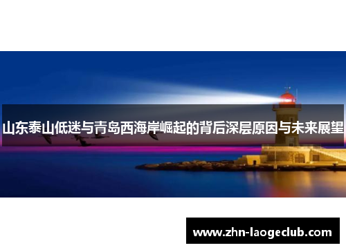 山东泰山低迷与青岛西海岸崛起的背后深层原因与未来展望