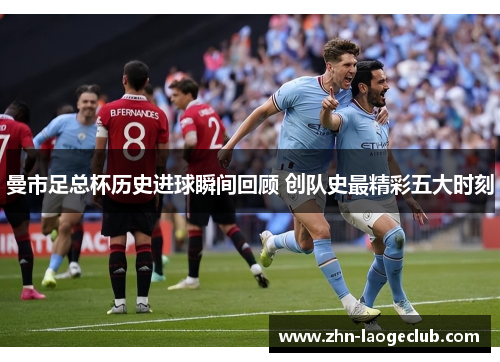 曼市足总杯历史进球瞬间回顾 创队史最精彩五大时刻
