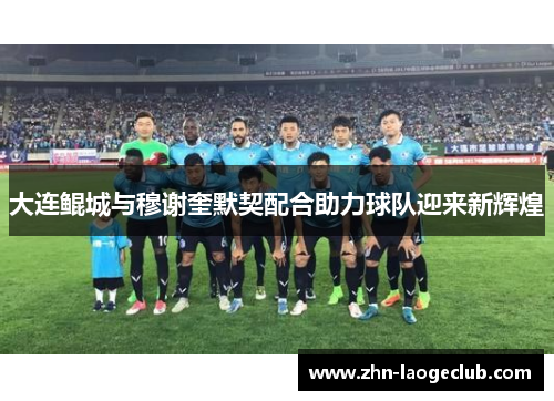 大连鲲城与穆谢奎默契配合助力球队迎来新辉煌