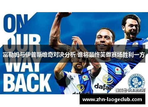 富勒姆与伊普斯维奇对决分析 谁将最终笑傲赛场胜利一方