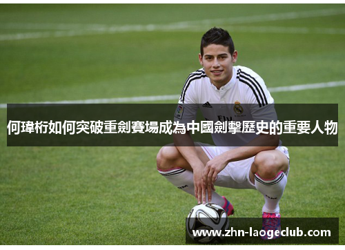 何瑋桁如何突破重劍賽場成為中國劍擊歷史的重要人物