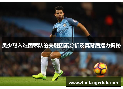 吴少聪入选国家队的关键因素分析及其背后潜力揭秘