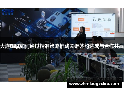 大连鲲城如何通过精准策略推动关键签约达成与合作共赢