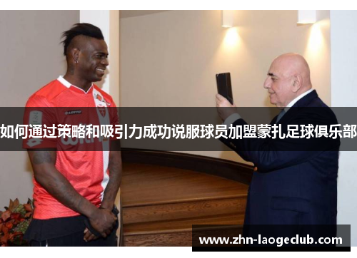 如何通过策略和吸引力成功说服球员加盟蒙扎足球俱乐部