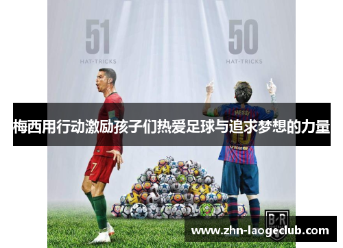 梅西用行动激励孩子们热爱足球与追求梦想的力量