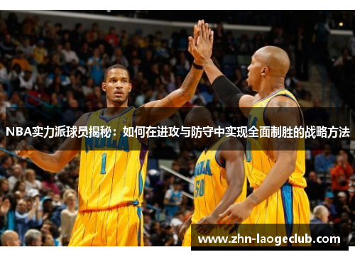 NBA实力派球员揭秘：如何在进攻与防守中实现全面制胜的战略方法