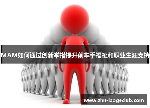 MAM如何通过创新举措提升前车手福祉和职业生涯支持