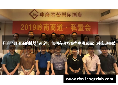 升班马町田泽的挑战与机遇：如何在激烈竞争中脱颖而出并实现突破