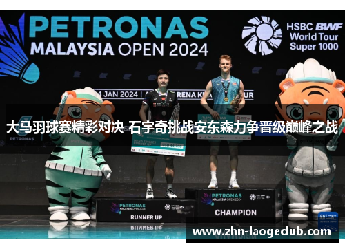 大马羽球赛精彩对决 石宇奇挑战安东森力争晋级巅峰之战