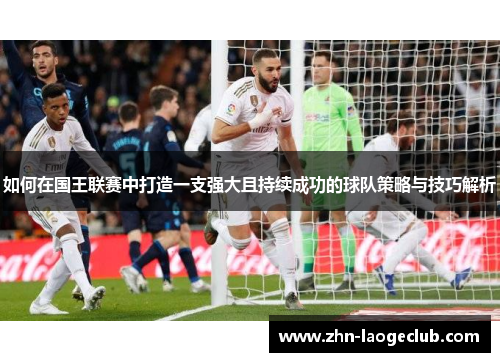 如何在国王联赛中打造一支强大且持续成功的球队策略与技巧解析