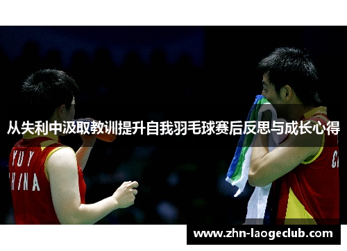 从失利中汲取教训提升自我羽毛球赛后反思与成长心得