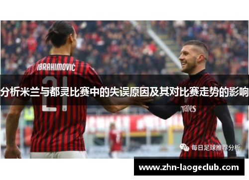 分析米兰与都灵比赛中的失误原因及其对比赛走势的影响