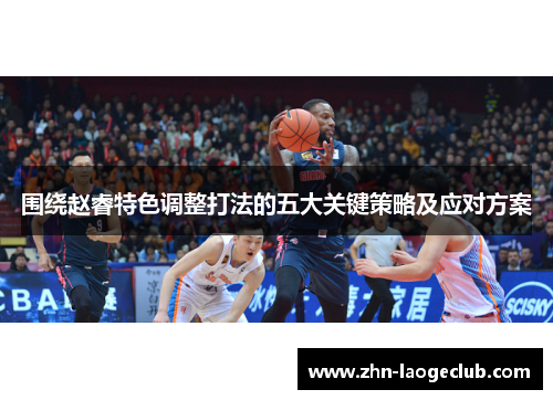 围绕赵睿特色调整打法的五大关键策略及应对方案