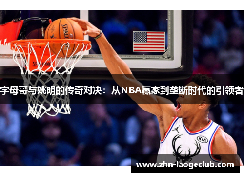 字母哥与姚明的传奇对决：从NBA赢家到垄断时代的引领者