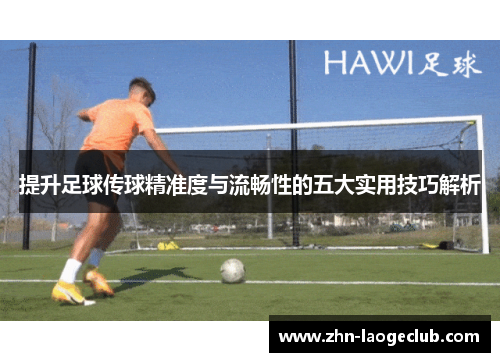 提升足球传球精准度与流畅性的五大实用技巧解析