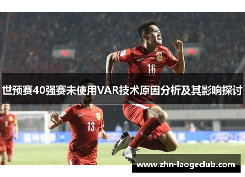 世预赛40强赛未使用VAR技术原因分析及其影响探讨