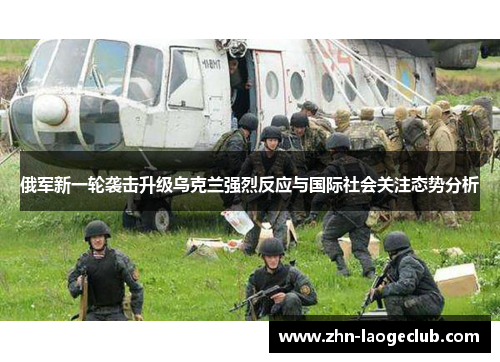 俄军新一轮袭击升级乌克兰强烈反应与国际社会关注态势分析