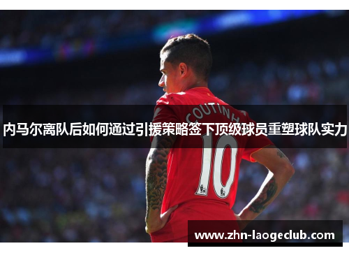 内马尔离队后如何通过引援策略签下顶级球员重塑球队实力