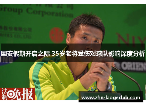 国安假期开启之际 35岁老将受伤对球队影响深度分析