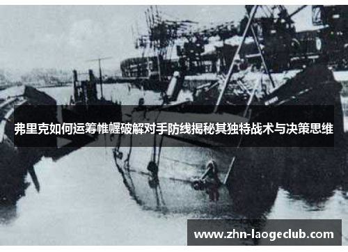 弗里克如何运筹帷幄破解对手防线揭秘其独特战术与决策思维