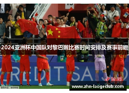 2024亚洲杯中国队对黎巴嫩比赛时间安排及赛事前瞻