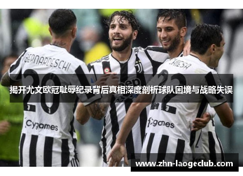 揭开尤文欧冠耻辱纪录背后真相深度剖析球队困境与战略失误