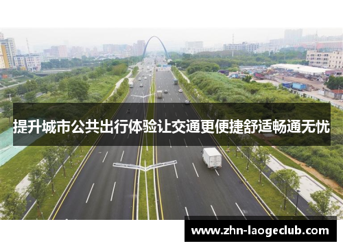 提升城市公共出行体验让交通更便捷舒适畅通无忧