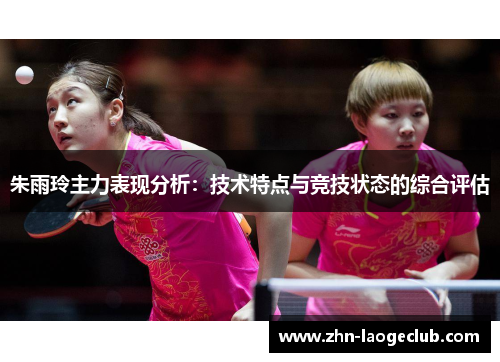 朱雨玲主力表现分析：技术特点与竞技状态的综合评估