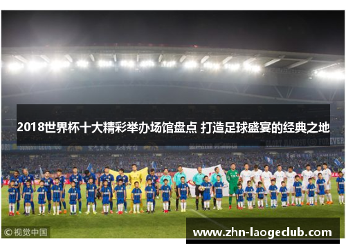 2018世界杯十大精彩举办场馆盘点 打造足球盛宴的经典之地