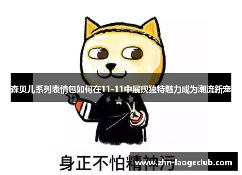 森贝儿系列表情包如何在11-11中展现独特魅力成为潮流新宠