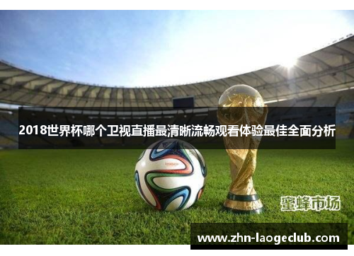 2018世界杯哪个卫视直播最清晰流畅观看体验最佳全面分析