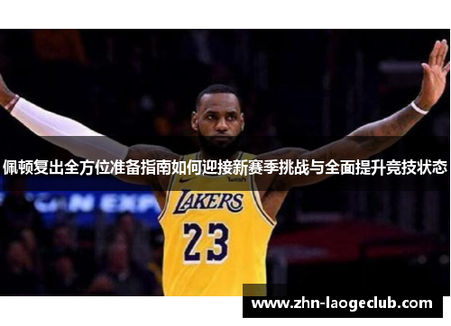 佩顿复出全方位准备指南如何迎接新赛季挑战与全面提升竞技状态