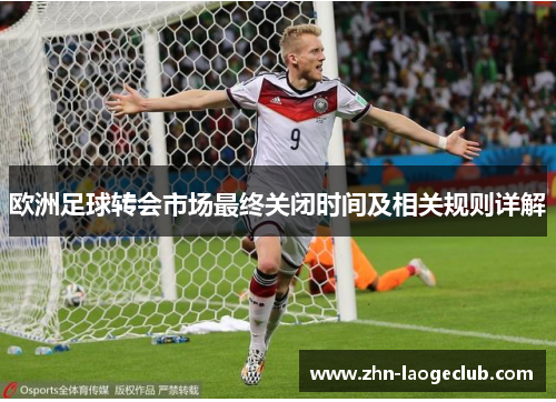 欧洲足球转会市场最终关闭时间及相关规则详解