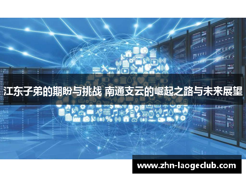 江东子弟的期盼与挑战 南通支云的崛起之路与未来展望