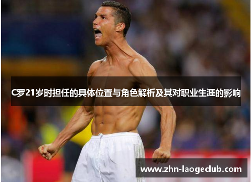 C罗21岁时担任的具体位置与角色解析及其对职业生涯的影响