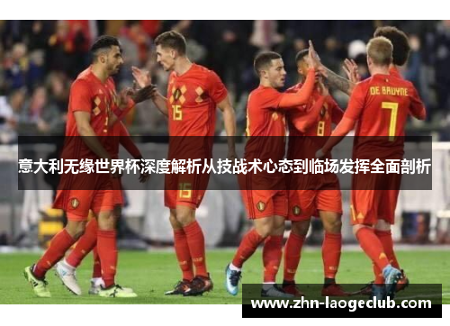 意大利无缘世界杯深度解析从技战术心态到临场发挥全面剖析