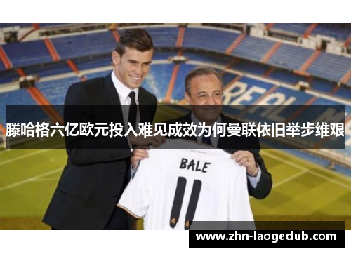 滕哈格六亿欧元投入难见成效为何曼联依旧举步维艰