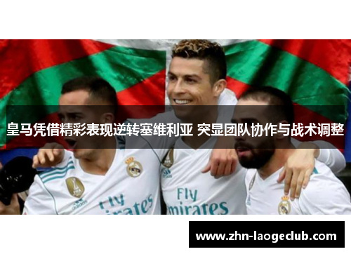 皇马凭借精彩表现逆转塞维利亚 突显团队协作与战术调整