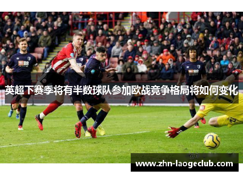 英超下赛季将有半数球队参加欧战竞争格局将如何变化